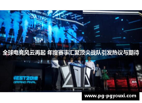 全球电竞风云再起 年度赛事汇聚顶尖战队引发热议与期待