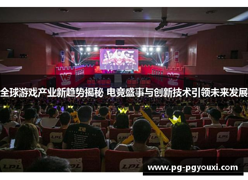 全球游戏产业新趋势揭秘 电竞盛事与创新技术引领未来发展