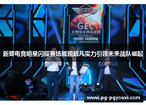 新晋电竞明星闪耀赛场展现超凡实力引领未来战队崛起