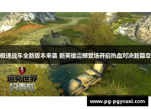 极速战车全新版本来袭 新英雄震撼登场开启热血对决新篇章