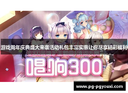 游戏周年庆典盛大来袭活动礼包丰富实惠让你尽享精彩福利