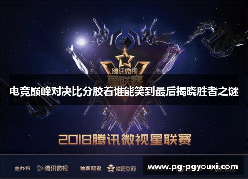 电竞巅峰对决比分胶着谁能笑到最后揭晓胜者之谜