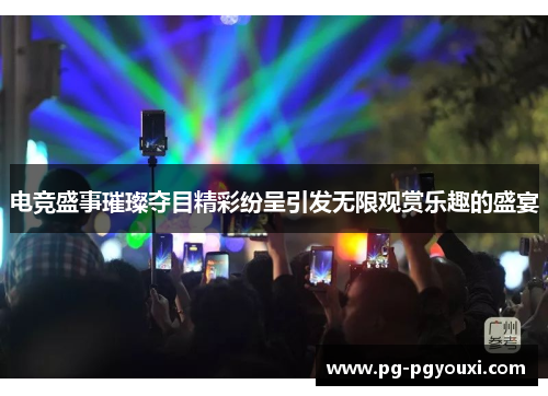 电竞盛事璀璨夺目精彩纷呈引发无限观赏乐趣的盛宴