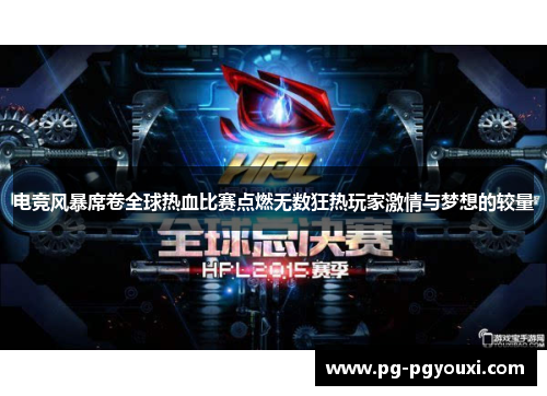电竞风暴席卷全球热血比赛点燃无数狂热玩家激情与梦想的较量