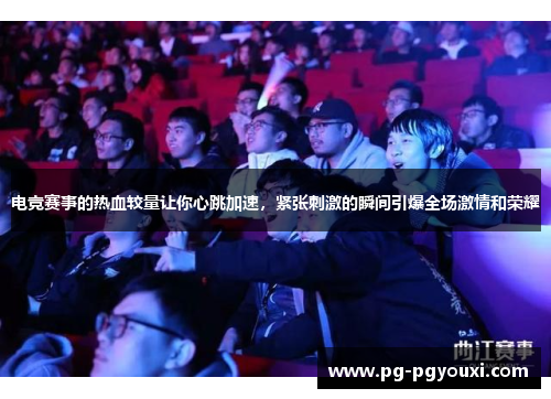 电竞赛事的热血较量让你心跳加速，紧张刺激的瞬间引爆全场激情和荣耀