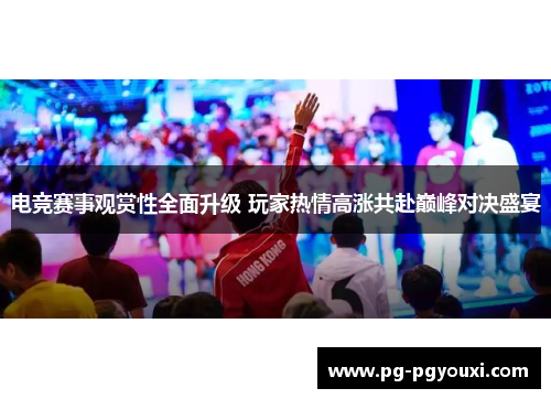 电竞赛事观赏性全面升级 玩家热情高涨共赴巅峰对决盛宴