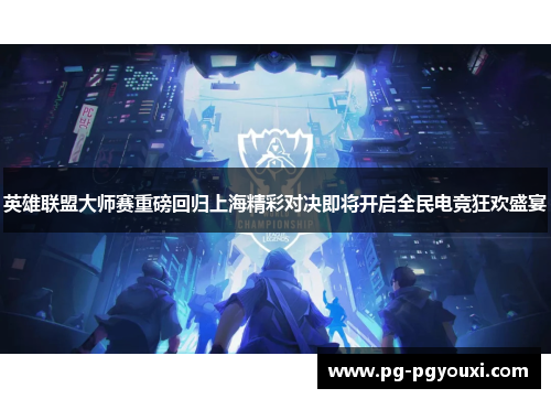 英雄联盟大师赛重磅回归上海精彩对决即将开启全民电竞狂欢盛宴