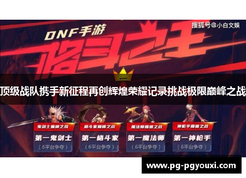 顶级战队携手新征程再创辉煌荣耀记录挑战极限巅峰之战