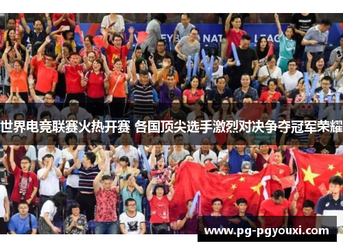 世界电竞联赛火热开赛 各国顶尖选手激烈对决争夺冠军荣耀