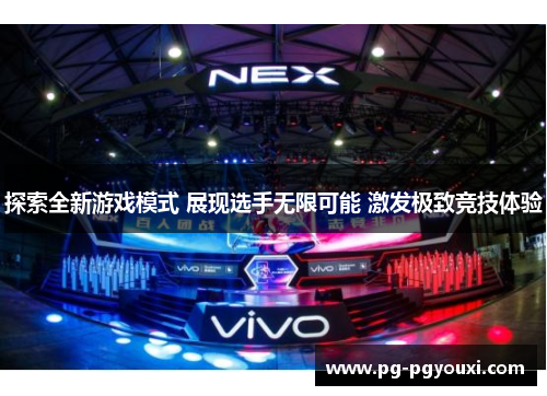 探索全新游戏模式 展现选手无限可能 激发极致竞技体验