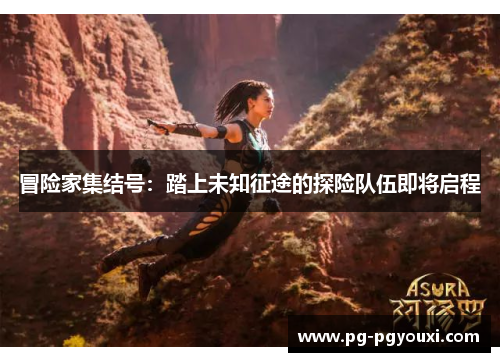 冒险家集结号：踏上未知征途的探险队伍即将启程