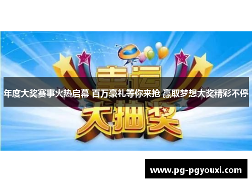 年度大奖赛事火热启幕 百万豪礼等你来抢 赢取梦想大奖精彩不停