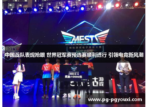 中国战队表现抢眼 世界冠军赛预选赛顺利进行 引领电竞新风潮