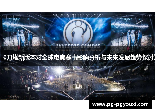 《刀塔新版本对全球电竞赛事影响分析与未来发展趋势探讨》