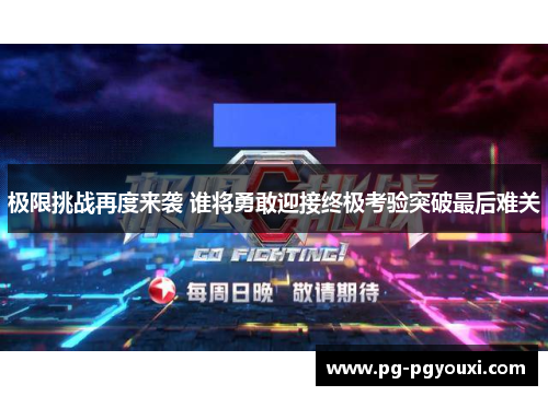 极限挑战再度来袭 谁将勇敢迎接终极考验突破最后难关