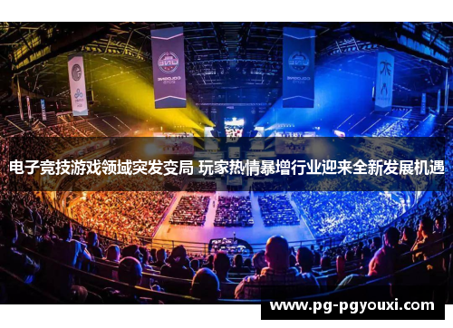 电子竞技游戏领域突发变局 玩家热情暴增行业迎来全新发展机遇