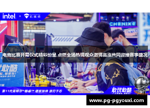 电竞比赛开幕仪式精彩纷呈 点燃全场热情观众激情高涨共同迎接赛事盛况