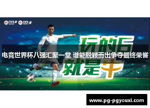 电竞世界杯八强汇聚一堂 谁能脱颖而出争夺最终荣誉