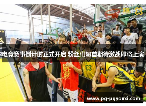 电竞赛事倒计时正式开启 粉丝们翘首期待激战即将上演