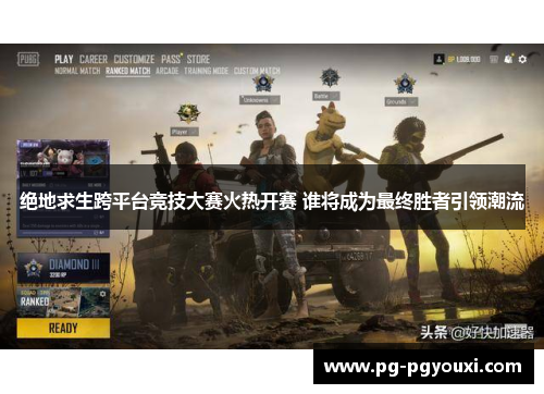 绝地求生跨平台竞技大赛火热开赛 谁将成为最终胜者引领潮流
