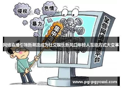 网络直播引领新潮流成为社交娱乐新风口年轻人互动方式大变革
